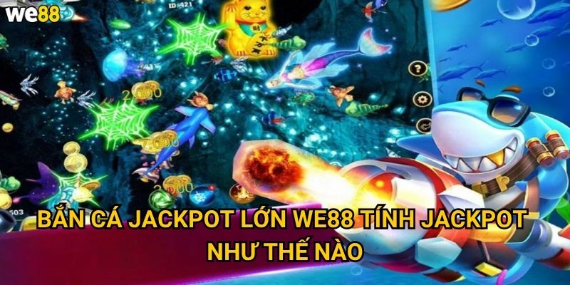 Bắn Cá Jackpot Lớn We88 tính jackpot như thế nào