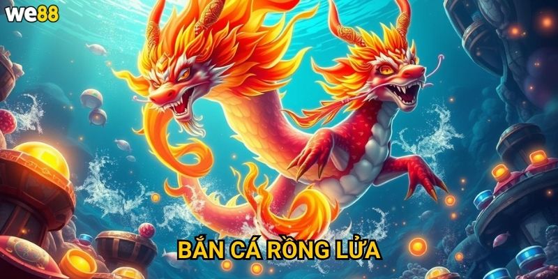 Bắn Cá Rồng Lửa We88 có những con rồng nào mạnh nhất? 5 Bắn Cá Rồng Lửa