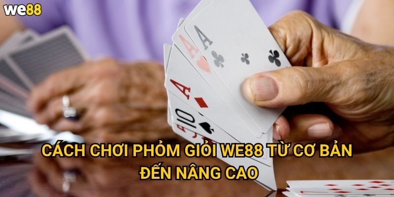 Cách chơi phỏm giỏi We88 có những mẹo gì để thắng liên tục? 2 Cách chơi phỏm giỏi We88 từ cơ bản đến nâng cao