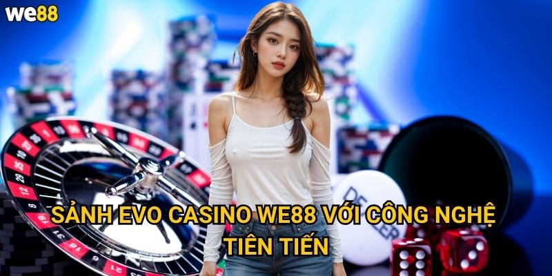 Sảnh Evo Casino We88 với công nghệ tiên tiến