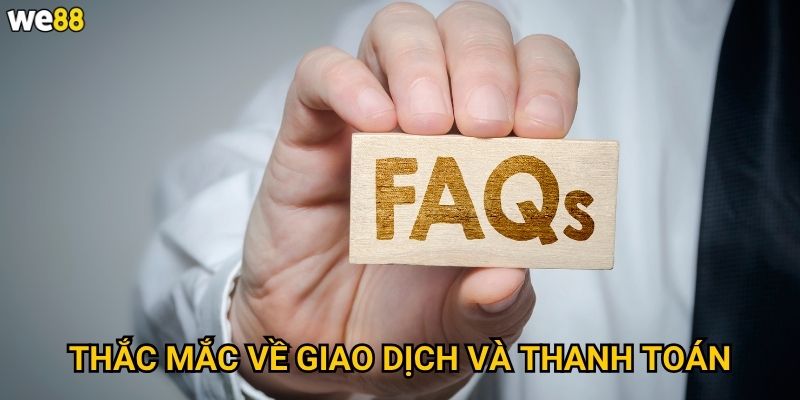 Câu hỏi thường gặp We88 giải đáp những vấn đề nào? 3 Thắc mắc về giao dịch và thanh toán